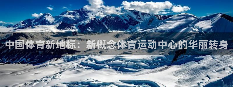 蚂蚁体育直播NBA：中国体育新地标：新概念体育运动中心的华丽转身