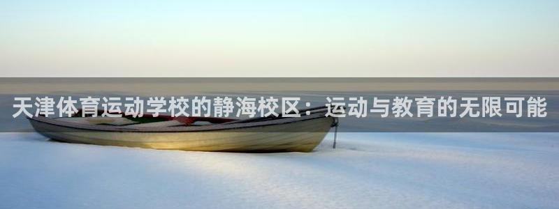 蚂蚁体育篮球：天津体育运动学校的静海校区：运动与教育的无限可能