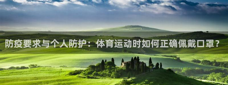 蚂蚁体育免费打开入口：防疫要求与个人防护：体育运动时如何正确佩戴口罩？