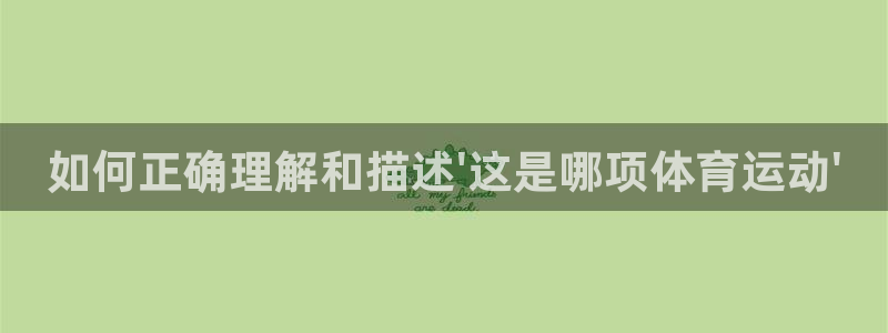 蚂蚁体育cba：如何正确理解和描述\'这是哪项体育运动\'