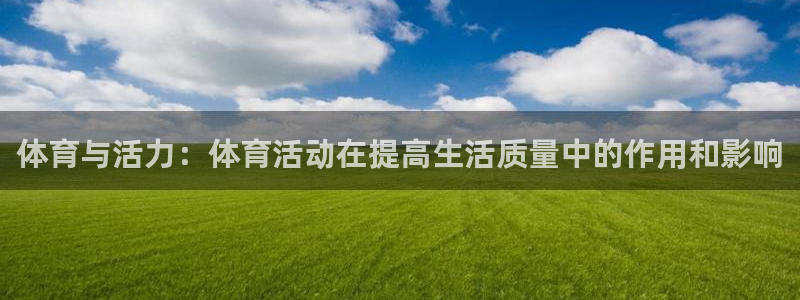 蚂蚁体育苹果版下载：体育与活力：体育活动在提高生活质量中的作用和影响