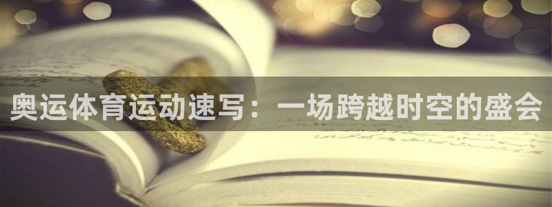 蚂蚁体育是正规平台吗：奥运体育运动速写：一场跨越时空的盛会