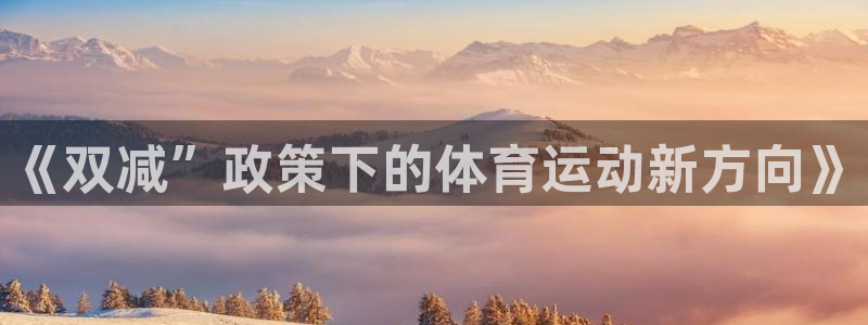 蚂蚁体育免费下载安装：《双减”政策下的体育运动新方向》