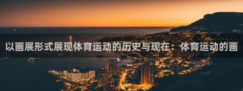 蚂蚁体育收费吗：以画展形式展现体育运动的历史与现在：体育运动的画